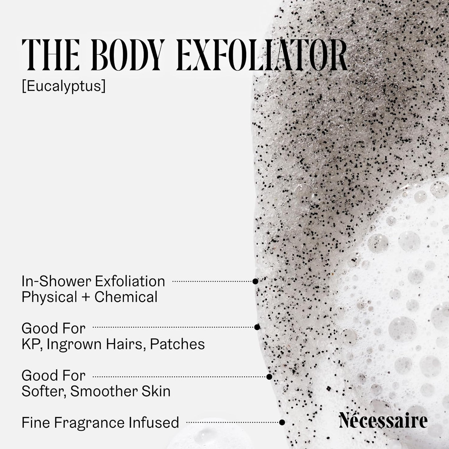 Nécessaire The Body Exfoliator. Eucalyptus. AHA/BHA/PHA. Resurface Skin. Smooth KP and Rough Patches. Hypoallergenic. Dermatologist-Tested. 180 ml / 6.1 fl oz